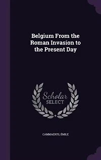 Belgium From the Roman Invasion to the Present Day
