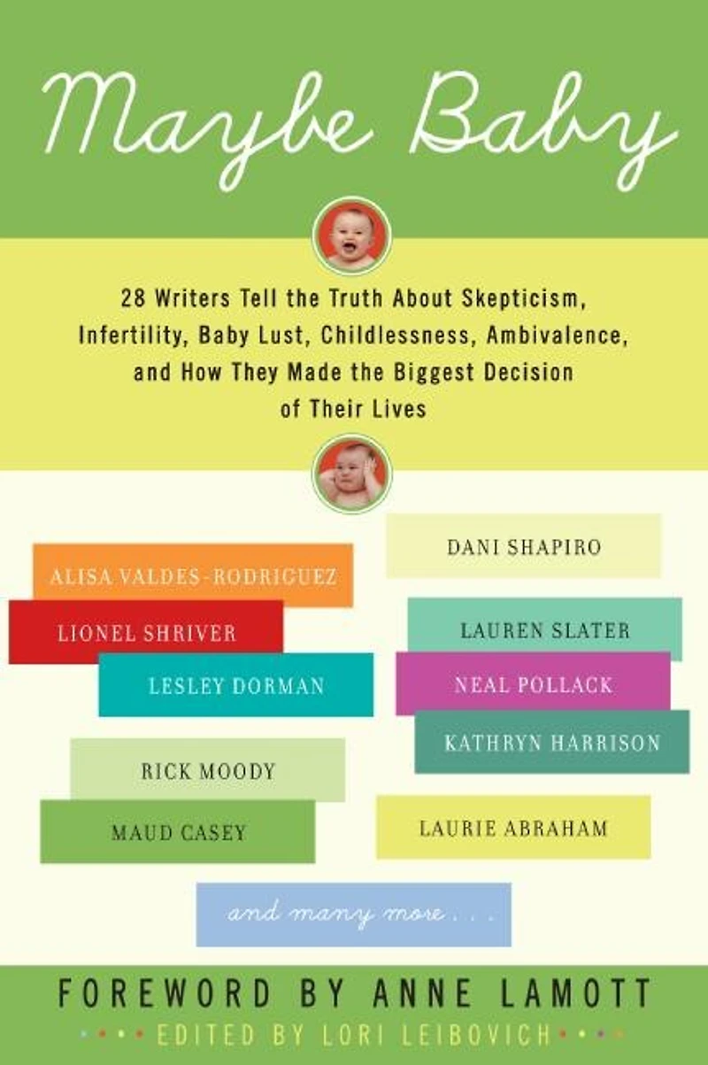 Maybe Baby: 28 Writers Tell the Truth About Skepticism, Infertility, Baby Lust, Childlessness, Ambivalence, and How They Made Biggest Decision of Their Lives