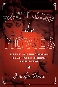 Monitoring The Movies: Fight over Film Censorship Early Twentieth-Century Urban America