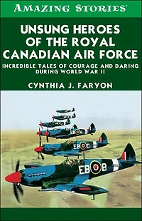 Unsung Heroes of the RCAF: Incredible Tales Courage and Daring During World War II