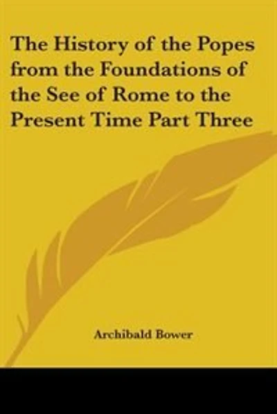 The History of the Popes from the Foundations of the See of Rome to the Present Time Part Three
