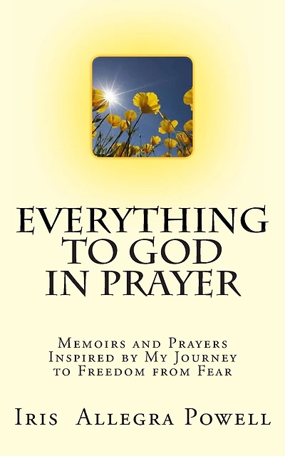 Everything to God in Prayer: Memoirs and Prayers Inspired by My Journey to Freedom from Fear