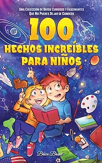 100 hechos increíbles para niños: Una colección de datos curiosos y fascinantes que no puedes dejar de conocer