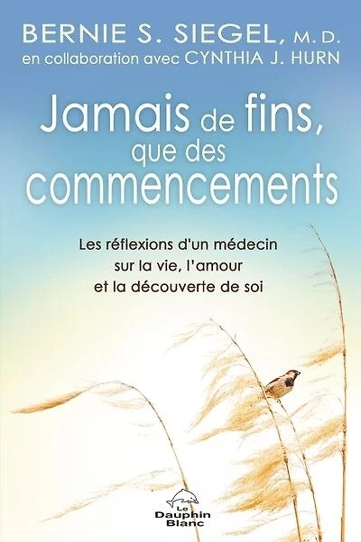 Jamais de fins, que des commencements! : Les réflexions d’un médecin sur la vie, l’amour et la découverte de soi: Les réflexions d’un médecin sur la vie, l’amour et la découverte de soi