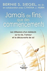 Jamais de fins, que des commencements! : Les réflexions d’un médecin sur la vie, l’amour et la découverte de soi: Les réflexions d’un médecin sur la vie, l’amour et la découverte de soi