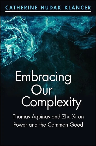 Embracing Our Complexity: Thomas Aquinas and Zhu Xi on Power the Common Good