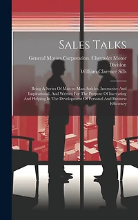 Sales Talks: Being A Series Of Man-to-man Articles, Instructive And Inspirational, And Written For The Purpose Of Increasing And Helping In The Development Of Personal And Business Efficiency