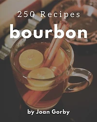 250 Bourbon Recipes: Keep Calm and Try Bourbon Cookbook