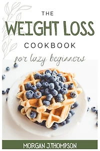 The Weight Loss Cookbook For Lazy Beginners: Healthy Air Fryer Recipes To Lose Weight Safely, Fast And Easily. Challenge Yourself Burning Fat Wi