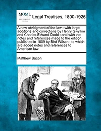 A new abridgment of the law: with large additions and corrections by Henry Gwyllim and Charles Edward Dodd; and with the notes and references made to the edition published in 1809 by Bird Wilson; to which are added notes and references to American law
