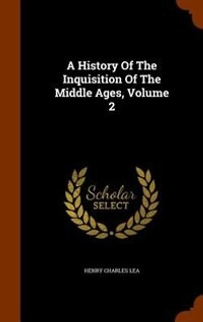 A History Of The Inquisition Of The Middle Ages, Volume 2
