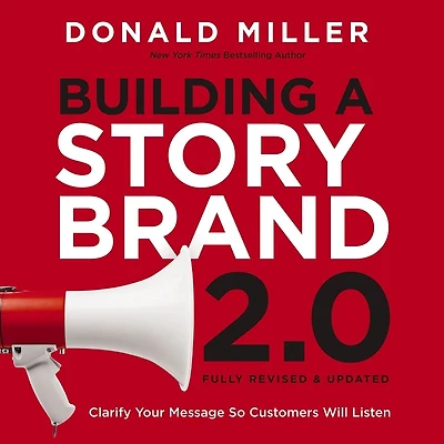 Building a StoryBrand 2.0: Clarify Your Message So Customers Will Listen