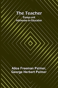 The Teacher: Essays and Addresses on Education
