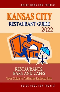 Kansas City Restaurant Guide 2022: Your Guide to Authentic Regional Eats in Kansas City, Missouri (Restaurant Guide 2022)