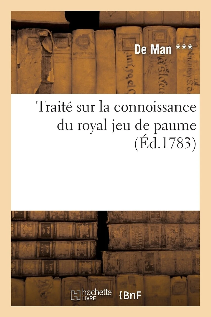 Traité sur la connoissance du royal jeu de paume et des principes qui sont relatifs: Aux Différentes Parties Qu'on Y Joue