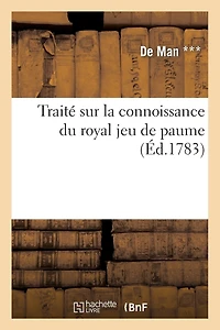 Traité sur la connoissance du royal jeu de paume et des principes qui sont relatifs: Aux Différentes Parties Qu'on Y Joue