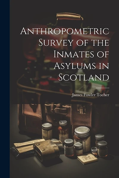 Anthropometric Survey of the Inmates of Asylums in Scotland