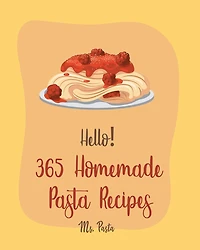 Hello! 365 Homemade Pasta Recipes: Best Homemade Pasta Cookbook Ever For Beginners [Gluten Free Pasta Cookbook, Beef Stroganoff Recipe, Ground Beef Recipes, Instant Pot Pasta Cookbook] [Book 1]