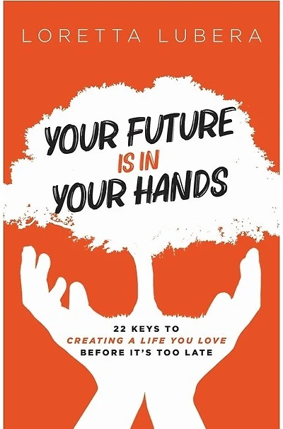 Your Future Is in Your Hands: 22 Keys to Creating a Life You Love Before It's Too Late