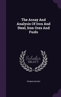 The Assay And Analysis Of Iron And Steel, Iron Ores And Fuels