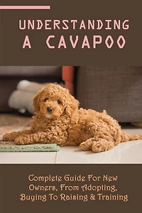 Understanding A Cavapoo: Complete Guide For New Owners, From Adopting, Buying To Raising & Training: Cavapoo Food And Nutrition