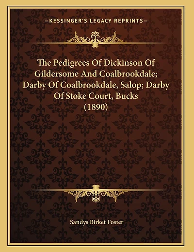 The Pedigrees Of Dickinson Of Gildersome And Coalbrookdale; Darby Of Coalbrookdale, Salop; Darby Of Stoke Court, Bucks (1890)