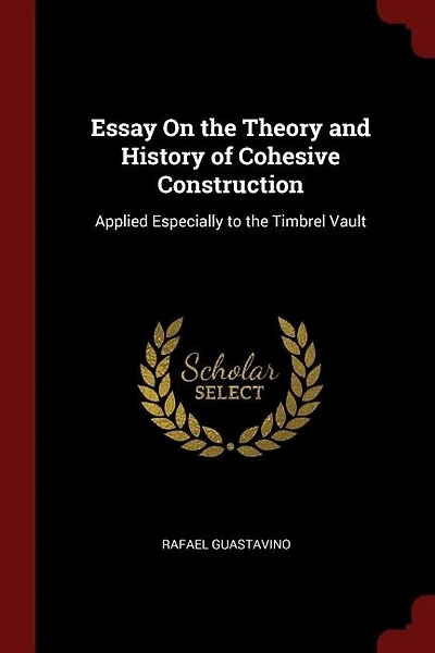 Essay On the Theory and History of Cohesive Construction: Applied Especially to the Timbrel Vault