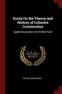Essay On the Theory and History of Cohesive Construction: Applied Especially to the Timbrel Vault