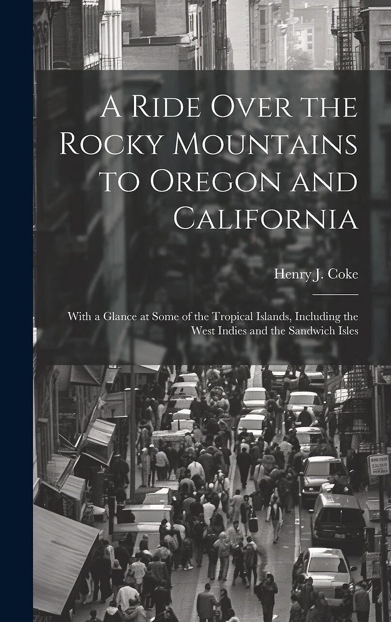 A Ride Over the Rocky Mountains to Oregon and California: With a Glance at Some of the Tropical Islands