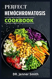Perfect Hemochromatosis Cookbook: Complete Guide To A Healthy Lifestyle For People With Hemochromatosis.
