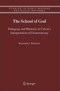 The School of God: Pedagogy and Rhetoric Calvin's Interpretation Deuteronomy