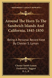 Around The Horn To The Sandwich Islands And California, 1845-1850: Being A Personal Record Kept By Chester S. Lyman