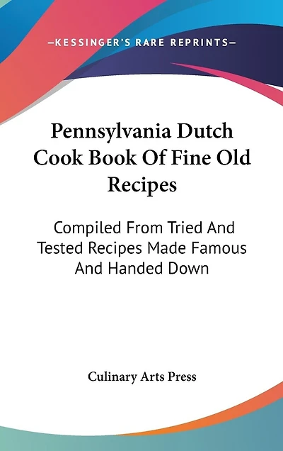Pennsylvania Dutch Cook Book Of Fine Old Recipes: Compiled From Tried And Tested Recipes Made Famous And Handed Down