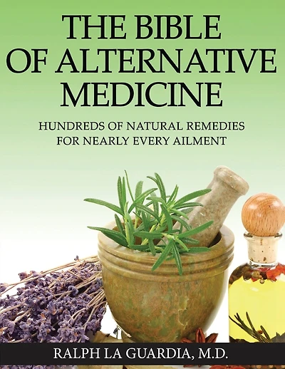 The Bible of Alternative Medicine: Hundreds of Natural Remedies for Nearly Every Ailment
