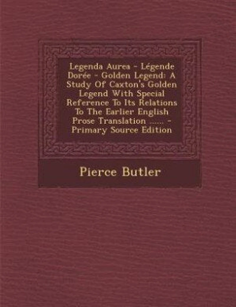 Legenda Aurea Légende Dorée Golden Legend: A Study of Caxton's Legend With Special Reference to Its Relations the Earlier English Pr
