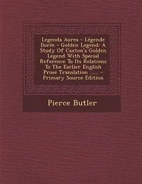 Legenda Aurea Légende Dorée Golden Legend: A Study of Caxton's Legend With Special Reference to Its Relations the Earlier English Pr