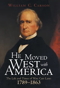 He Moved West with America: The Life and Times of Wm. Carr Lane: 1789-1863