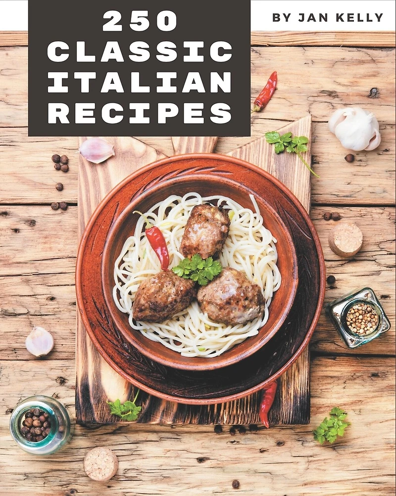 250 Classic Italian Recipes: Italian Cookbook - The Magic to Create Incredible Flavor!