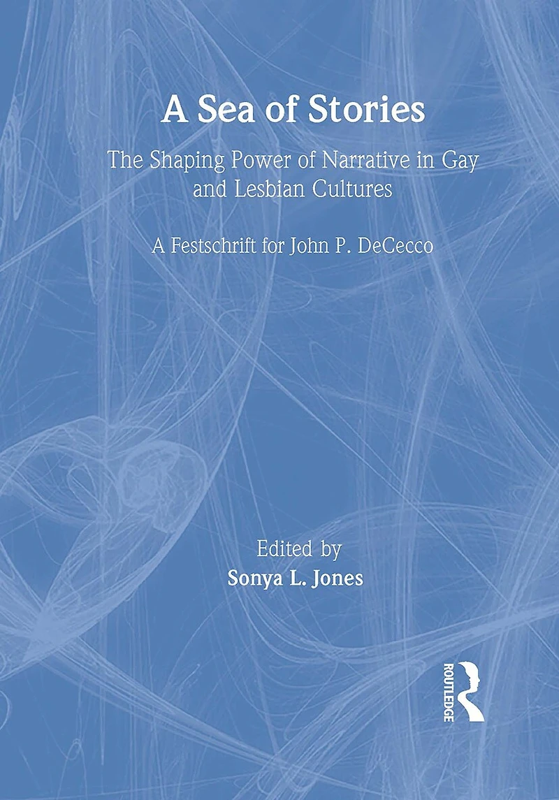 A Sea of Stories: The Shaping Power Narrative Gay and Lesbian Cultures: Festschrift for John P. Dececco
