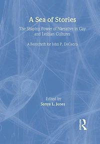 A Sea of Stories: The Shaping Power Narrative Gay and Lesbian Cultures: Festschrift for John P. Dececco