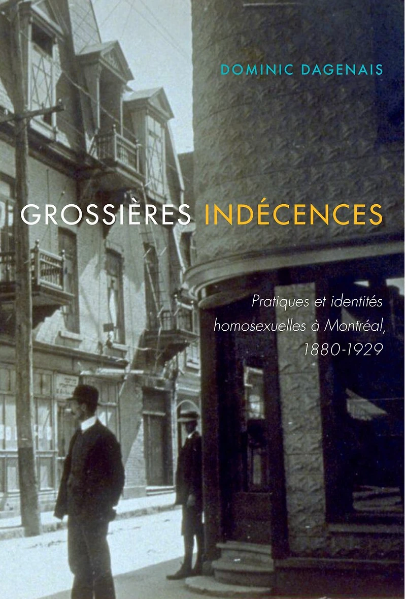 Grossières indécences: Pratiques et identités homosexuelles à Montréal, 1880-1929
