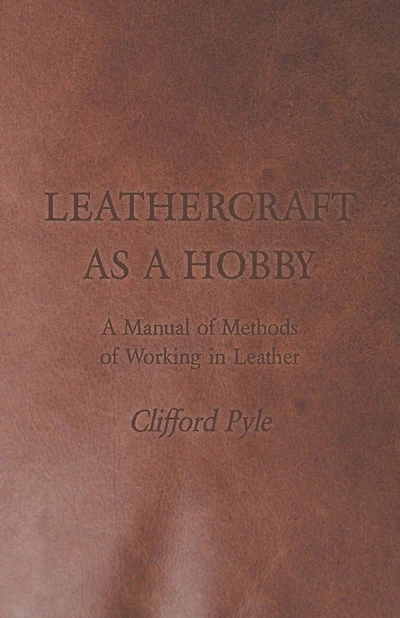 Leathercraft as a Hobby - A Manual of Methods of Working in Leather
