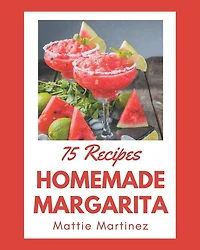 75 Homemade Margarita Recipes: From The Margarita Cookbook To The Table