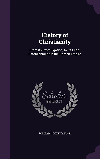 History of Christianity: From its Promulgation, to its Legal Establishment in the Roman Empire
