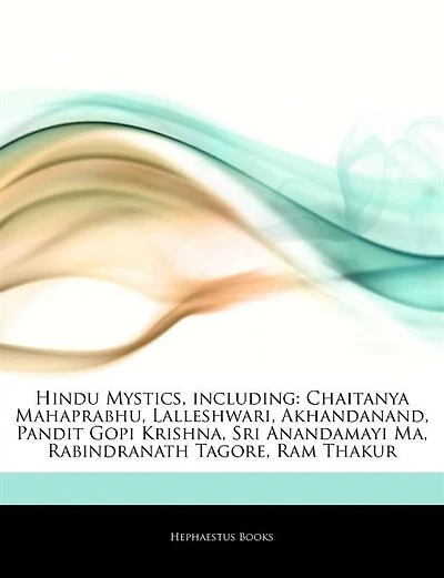 Articles On Hindu Mystics, including: Chaitanya Mahaprabhu, Lalleshwari, Akhandanand, Pandit Gopi Krishna, Sri Anandamayi Ma, Rabindranat