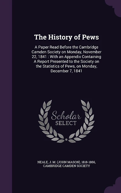 the History of Pews: A Paper Read Before Cambridge Camden Society on Monday, November 22, 1841: With an Appendix Containing Report Presented to Statistics Pews, December 7, 1841