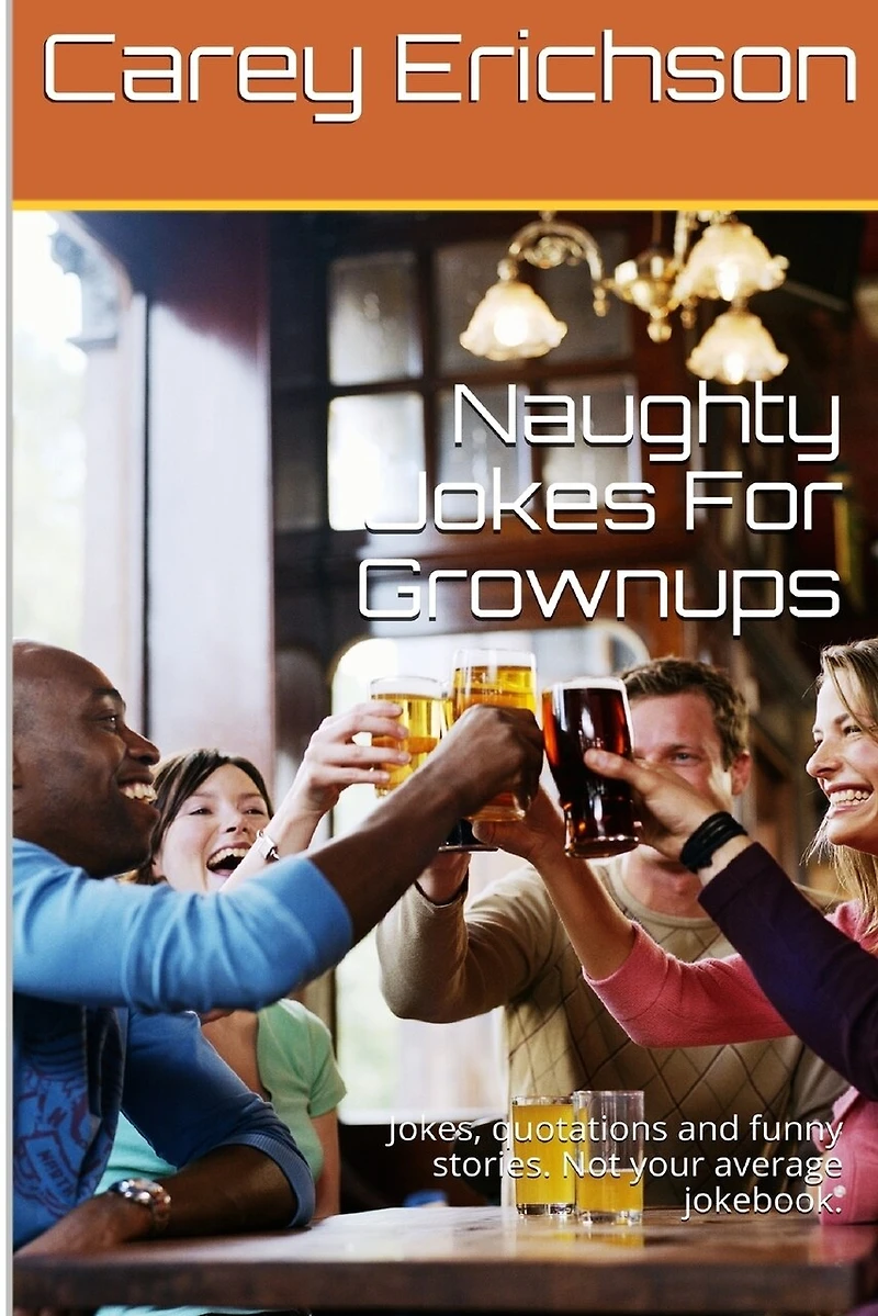 Naughty Jokes For Grownups: Hilarious jokes, great quotations and funny stories.