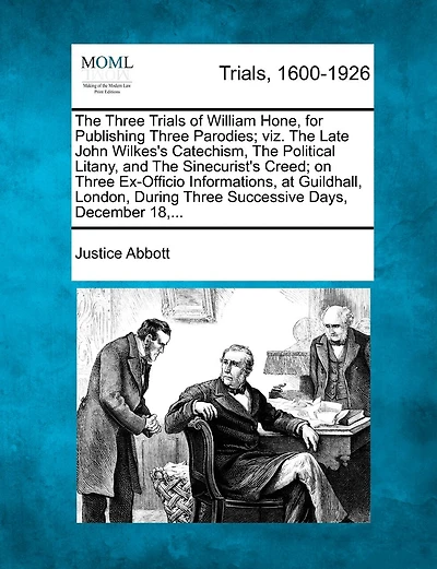 The Three Trials of William Hone, for Publishing Three Parodies; Viz. the Late John Wilkes's Catechism, the Political Litany, and the Sinecurist's Creed; On Three Ex-Officio Informations, at Guildhall, London, During Three Successive Days, December 18, ..