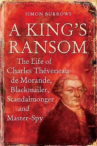 A King's Ransom: The Life Of Charles Theveneau De Morande, Blackmailer, Scandalmonger And Master-spy
