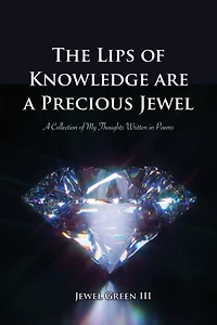 The Lips of Knowledge are A Precious Jewel: Collection My Thoughts Written Poems